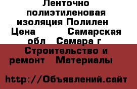 Ленточно полиэтиленовая изоляция Полилен › Цена ­ 160 - Самарская обл., Самара г. Строительство и ремонт » Материалы   